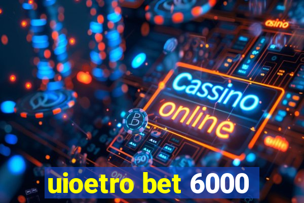 uioetro bet 6000